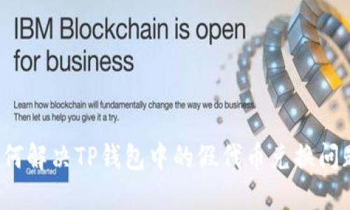 如何解决TP钱包中的假代币兑换问题？