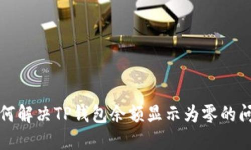 如何解决TP钱包余额显示为零的问题