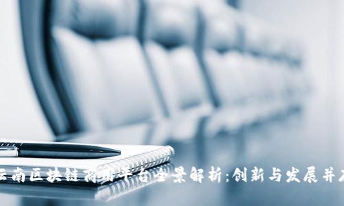 云南区块链商用平台全景解析：创新与发展并存
